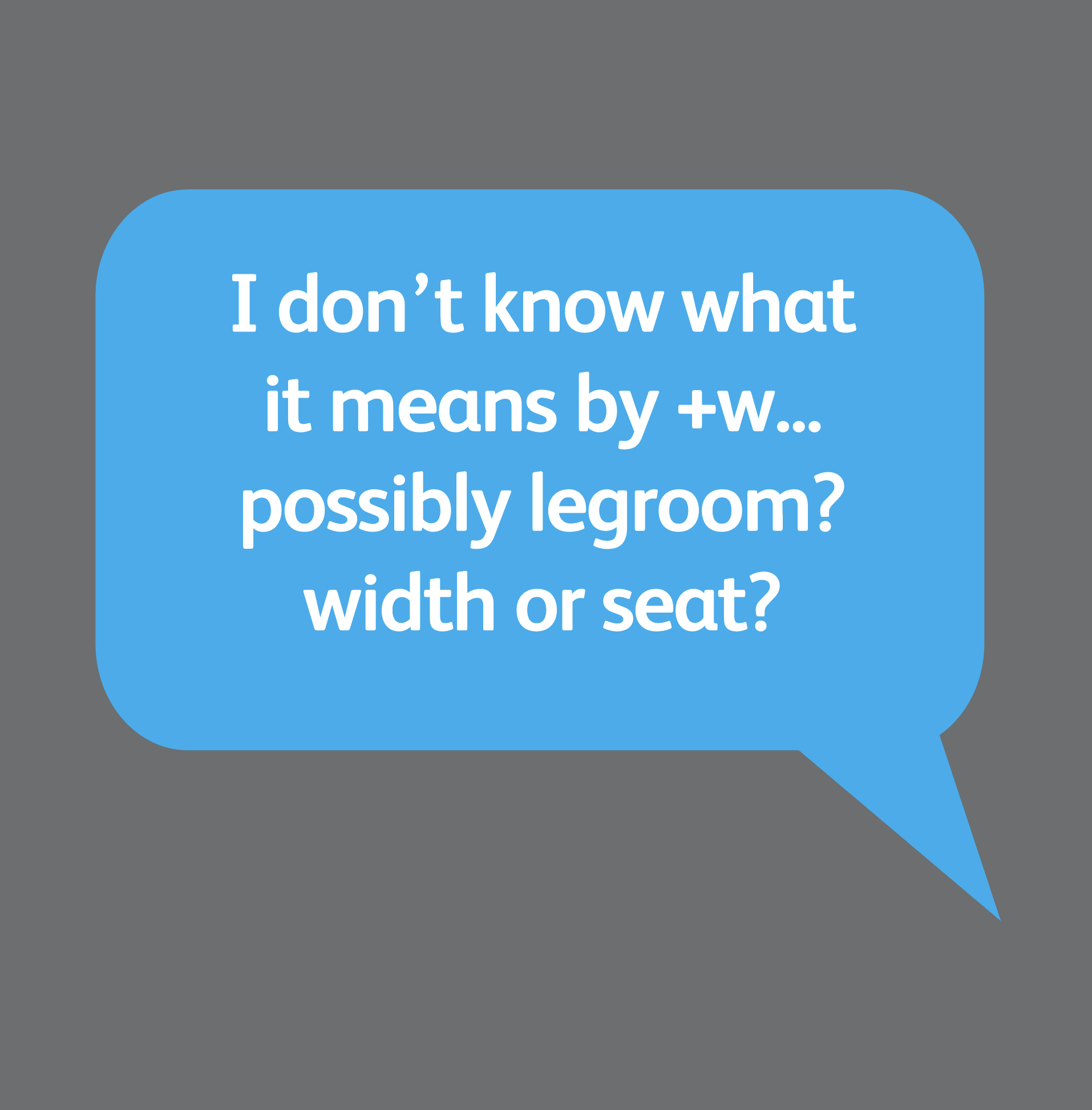 User quote bubble: I don't know what it means by +W, possibly legroom, width or seat